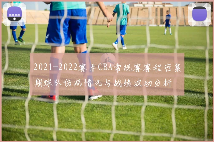2021-2022赛季CBA常规赛赛程密集期球队伤病情况与战绩波动分析
