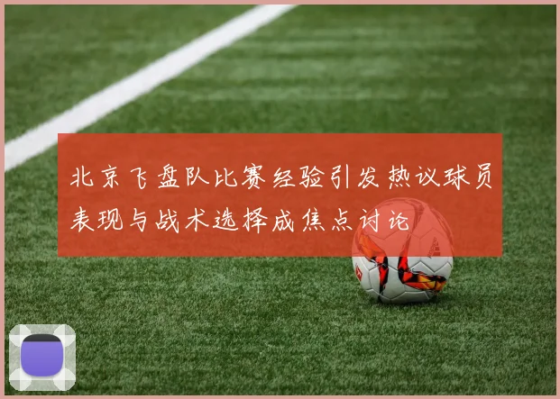 北京飞盘队比赛经验引发热议球员表现与战术选择成焦点讨论
